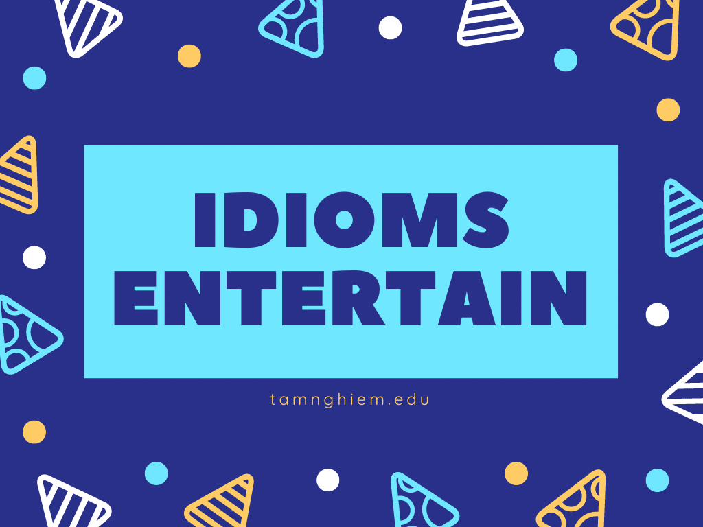 Tổng hợp idioms chủ đề Entertainment thi trung học phổ thông