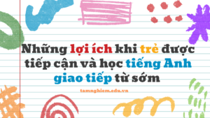 Những lợi ích khi trẻ được sớm tiếp cận và học tiếng Anh giao tiếp 1