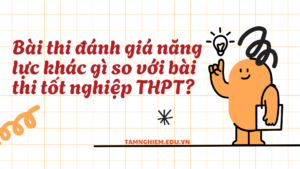 Bài thi đánh giá năng lực khác gì so với bài thi tốt nghiệp THPT?