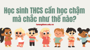 Học sinh THCS cần học chậm mà chắc như thế nào?